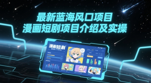 最新蓝海风口项目，漫画短剧项目介绍及实操-耐玩网创