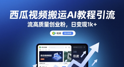 西瓜视频搬运AI教程引流高质量创业粉，日变现1k+【揭秘】-耐玩网创