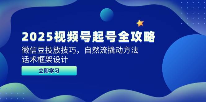 （14919期）2025视频号起号全攻略，微信豆投放技巧，自然流撬动方法，话术框架设计-耐玩网创