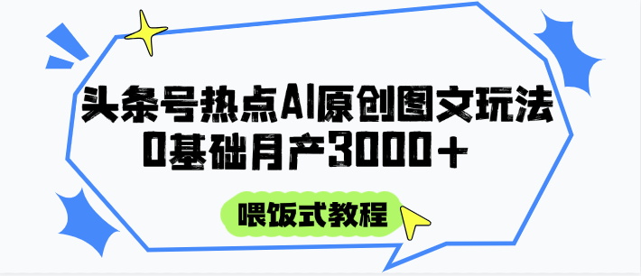 头条号热点AI图文攻略，喂饭式教程+0基础月产3000+-耐玩网创