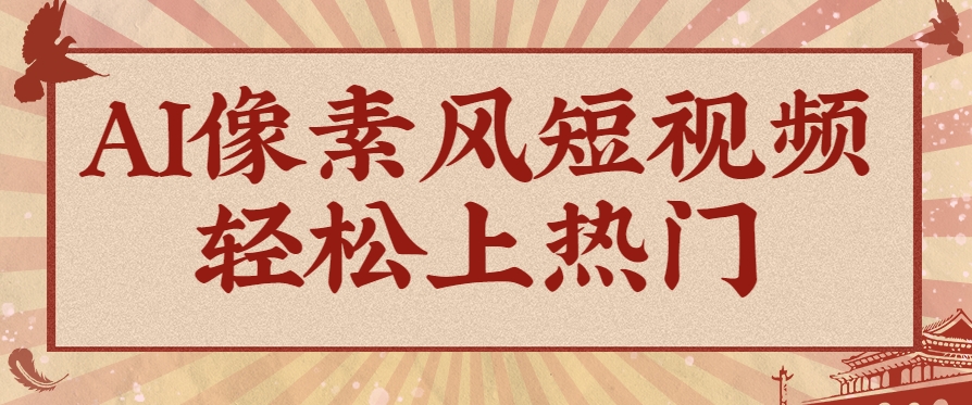 爆火1000万！AI像素风短视频制作方法，轻松上热门收割流量！完整保姆级教程！-耐玩网创