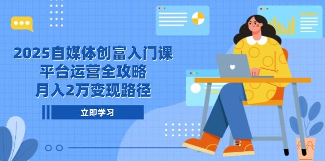（14924期）2025自媒体创富入门课，平台运营全攻略，月入2万变现路径-耐玩网创
