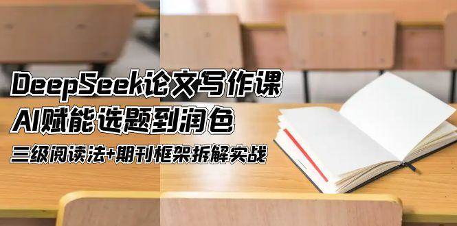 DeepSeek论文写作课，AI赋能选题到润色，三级阅读法+期刊框架拆解实战-耐玩网创