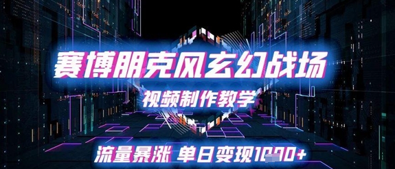 赛博朋克风玄幻战场视频制作教学，流量暴涨单日变现1k+-耐玩网创