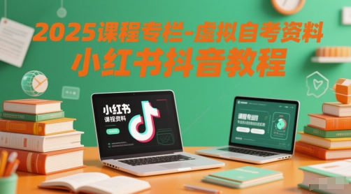2025课程专栏-虚拟自考资料小红书抖音教程-耐玩网创