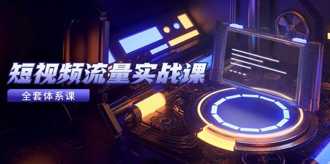 （14937期）短视频流量实战课，从平台选择到内容变现，爆款公式与投放技巧-耐玩网创