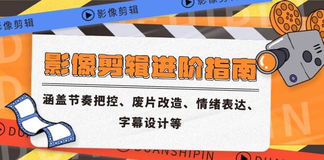 （14941期）影像剪辑进阶指南，涵盖节奏把控、废片改造、情绪表达、字幕设计等-耐玩网创