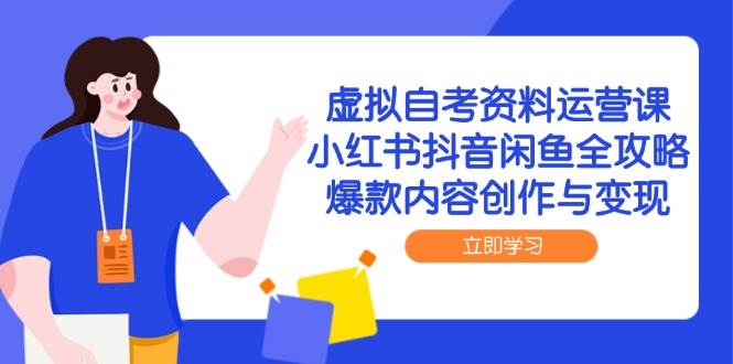 虚拟自考资料运营课，小红书抖音闲鱼全攻略，爆款内容创作与变现-耐玩网创