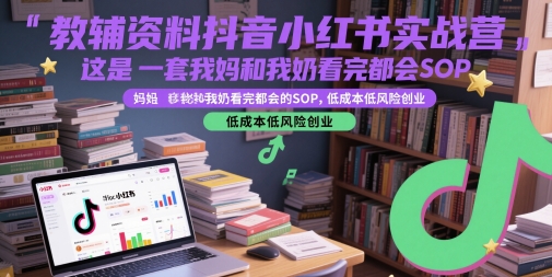 教辅资料抖音小红书实战营，这是一套我妈和我奶看完都会的SOP，低成本低风险创业-耐玩网创
