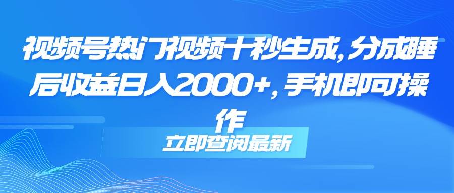 （14947期）视频号热门视频十秒生成，分成睡后收益日入2000+，手机即可操作-耐玩网创