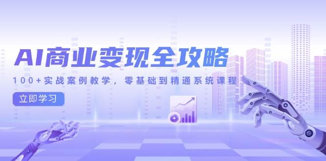 （14948期）AI商业变现全攻略，100+实战案例教学，零基础到精通系统课程-耐玩网创