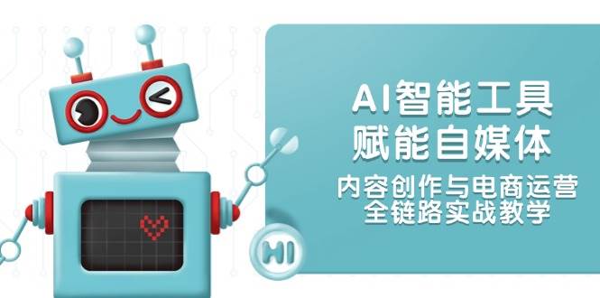 AI智能工具赋能自媒体，内容创作与电商运营，全链路实战教学-耐玩网创