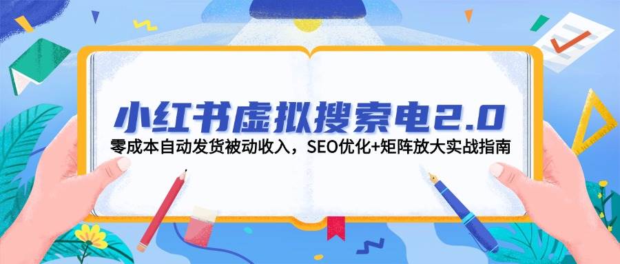 小红书虚拟搜索电2.0，零成本自动发货被动收入，SEO优化+矩阵放大实战指南-耐玩网创