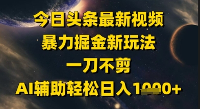 今日头条最新美女视频暴力掘金新玩法，一刀不剪，AI辅助轻松日入1k+-耐玩网创