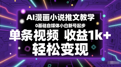 AI漫画小说推文教学，0基础自媒体小白新号起步，单条视频收益1k+，轻松变现-耐玩网创