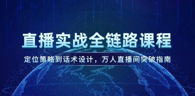 直播实战全链路课程，定位策略到话术设计，万人直播间突破指南-耐玩网创