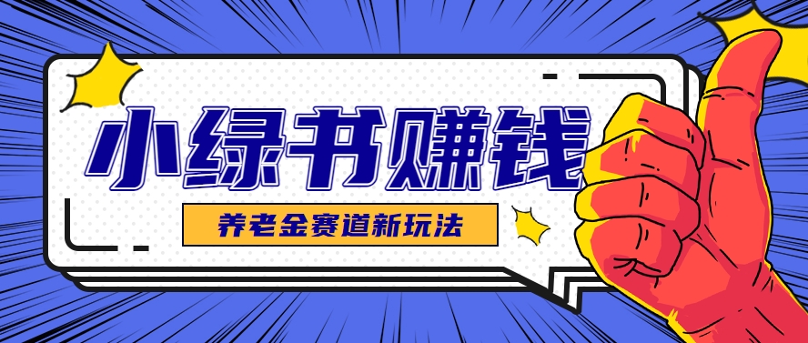 小绿书养老金赛道赚钱思路，利用业余时间轻松操作月入千元的副业项目-耐玩网创