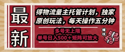 最新得物流量主托管计划，独家原创玩法，每天操作五分钟，多号无上限，单号日入5张+矩阵可放大【揭秘】-耐玩网创