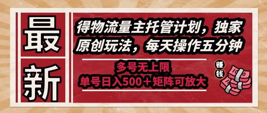 （14954期）最新得物流量主托管计划，独家原创玩法，每天操作五分钟，多号无上限 …-耐玩网创