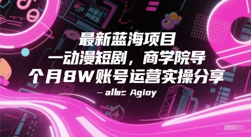 最新蓝海项目动漫短剧，商学院导师单抖音号一个月8W账号运营实操分享-耐玩网创