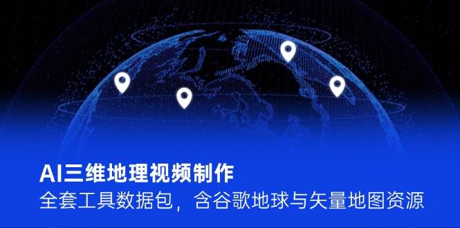 AI三维地理视频制作，全套工具数据包，含谷歌地球与矢量地图资源-耐玩网创
