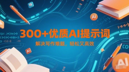 300+优质AI提示词，解决写作难题，轻松又高效-耐玩网创