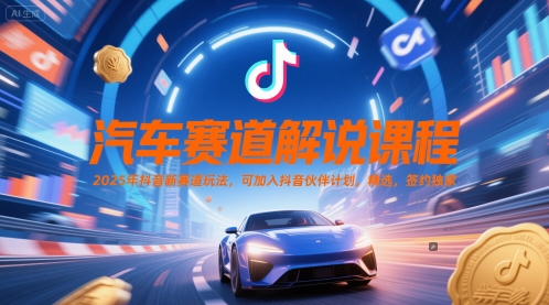 汽车赛道解说课程，2025年抖音新赛道玩法，可加入抖音伙伴计划，精选，签约独家-耐玩网创