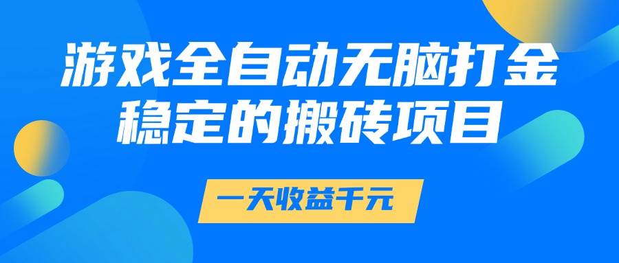 （14971期）游戏全自动无脑打金，一天收益1000+，稳定的搬砖项目-耐玩网创