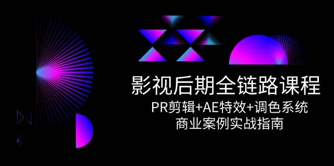 影视后期全链路课程，PR剪辑+AE特效+调色系统，商业案例实战指南-耐玩网创