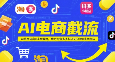 AI电商截流项目，AI结合电商0成本截流，助力淘宝多多抖店无货源0成本起店-耐玩网创