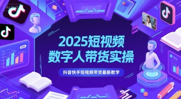 2025短视频数字人带货实操，抖音快手短视频带货最新教学-耐玩网创