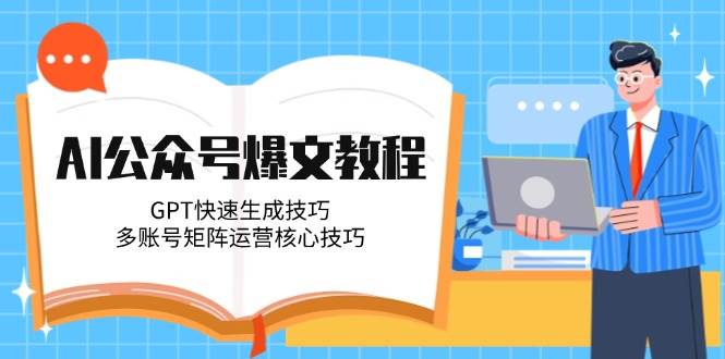 AI公众号爆文教程，GPT快速生成技巧，多账号矩阵运营核心技巧-耐玩网创