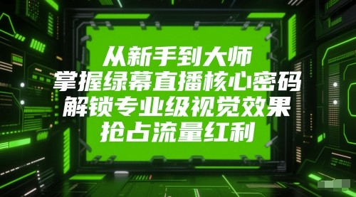 从新手到大师，掌握绿幕直播核心密码！解锁专业级视觉效果，抢占流量红利！-耐玩网创