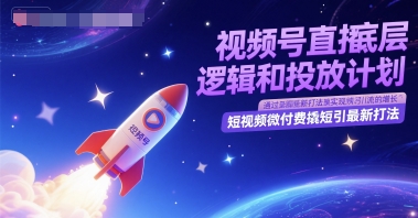 视频号直播底层逻辑和投放计划，短视频微付费撬短引最新打法-耐玩网创