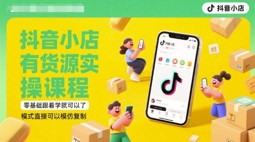抖音小店有货源实操课程，零基础跟着学就可以了，模式直接可以模仿复制(更新6月)-耐玩网创