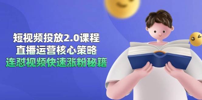 （14980期）短视频投放2.0课程，直播运营核心策略，连怼视频快速涨粉秘籍-耐玩网创