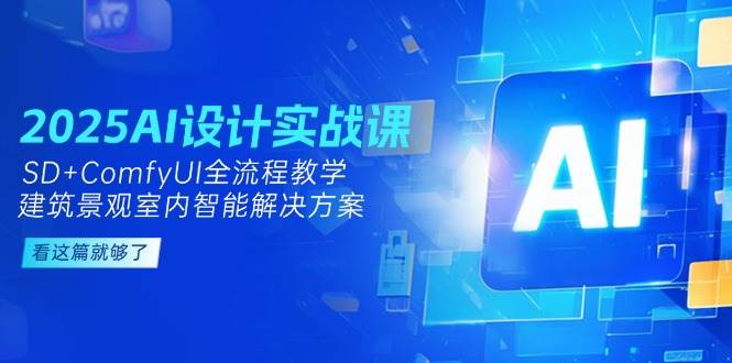 （14985期）2025AI设计实战课，SD+ComfyUI全流程教学，建筑景观室内智能解决方案-耐玩网创