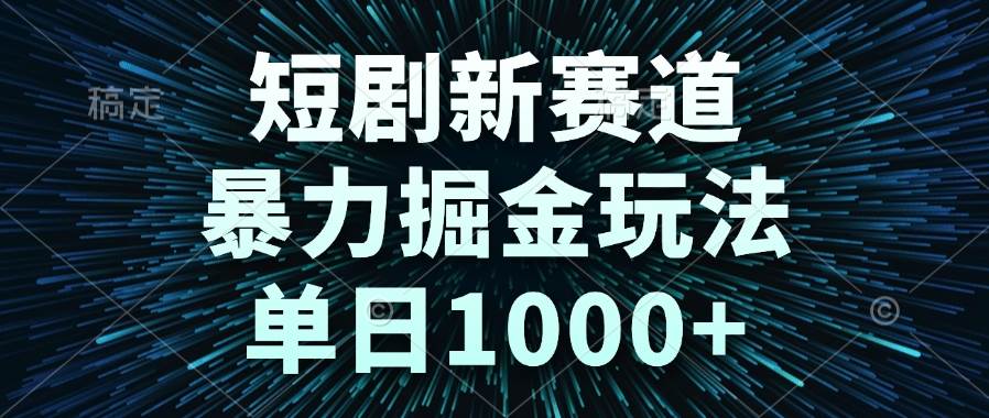 （14993期）短剧新赛道，暴力掘金玩法，单日1000+-耐玩网创