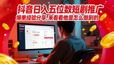 抖音日入五位数短剧推广爆单经验分享，来看看他是怎么做到的？-耐玩网创