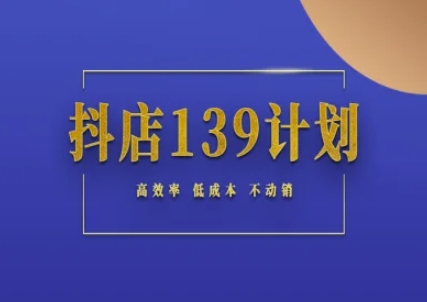 抖店139计划实录手册不动销起店实操方法论，高效率低成本不动销-耐玩网创