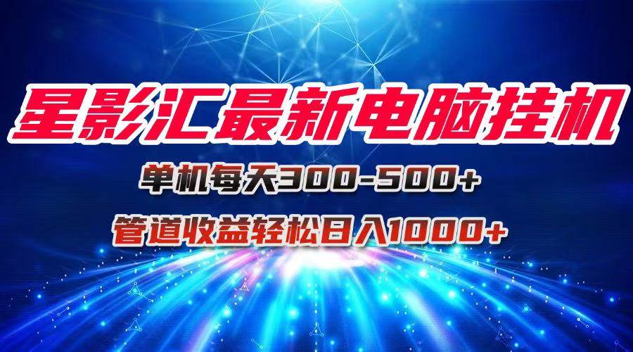 （15003期）星影汇最新电脑挂机单机每天300+团队管道收益轻松日入1000+-耐玩网创