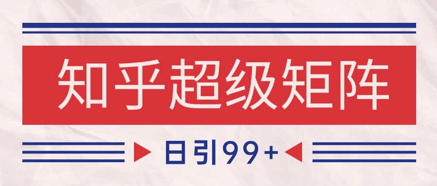 知乎超级矩阵玩法引流高质量精准粉SEO覆盖 日变现4000+-耐玩网创