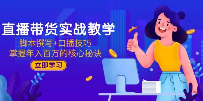 （15008期）直播带货实战教学：脚本撰写+口播技巧，掌握年入百万的核心秘诀-耐玩网创