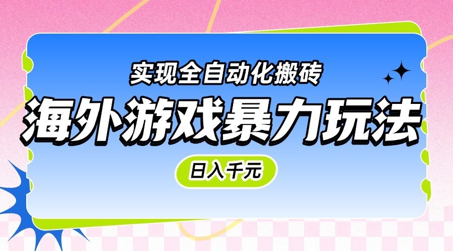海外游戏暴力玩法，日入千元，实现全自动化搬砖-耐玩网创