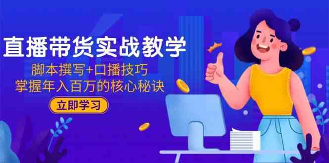 直播带货实战教学：脚本撰写+口播技巧，掌握年入百万的核心秘诀-耐玩网创