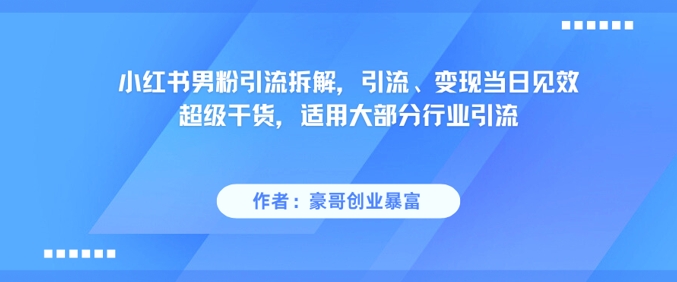 小红书男粉引流拆解，引流、变现当日见效超级干货，适用大部分行业引流-耐玩网创