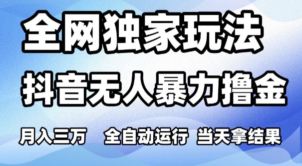 全网独家玩法，抖音无人暴力撸金，月入3W，全自动运行，当天拿结果，可矩阵【揭秘】-耐玩网创