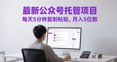 最新公众号托管项目，每天5分钟复制粘贴，月入5位数【揭秘】-耐玩网创