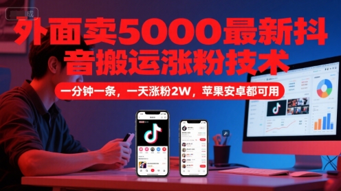 外面卖5000最新抖音搬运涨粉技术，新玩法，一分钟一条，一天涨粉2W，苹果安卓都可用-耐玩网创