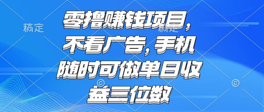 （15016期）零撸赚钱项目 不看广告 手机随时可做 单日收益三位数-耐玩网创